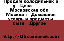 Продам холодильник б.у › Цена ­ 2 000 - Московская обл., Москва г. Домашняя утварь и предметы быта » Другое   